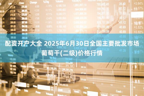 配资开户大全 2025年6月30日全国主要批发市场葡萄干(二级)价格行情
