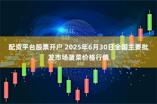 配资平台股票开户 2025年6月30日全国主要批发市场菠菜价格行情
