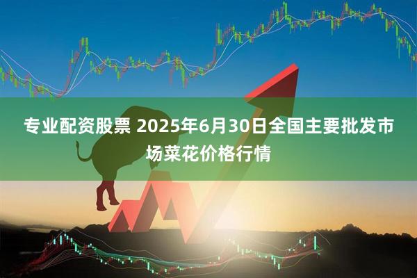 专业配资股票 2025年6月30日全国主要批发市场菜花价格行情
