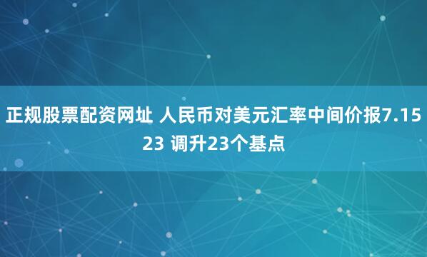 正规股票配资网址 人民币对美元汇率中间价报7.1523 调升23个基点