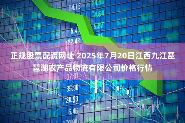 正规股票配资网址 2025年7月20日江西九江琵琶湖农产品物流有限公司价格行情