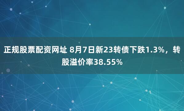 正规股票配资网址 8月7日新23转债下跌1.3%，转股溢价率38.55%