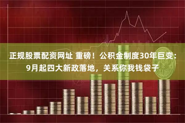 正规股票配资网址 重磅！公积金制度30年巨变：9月起四大新政落地，关系你我钱袋子