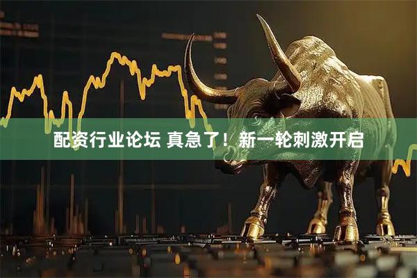 配资行业论坛 真急了！新一轮刺激开启