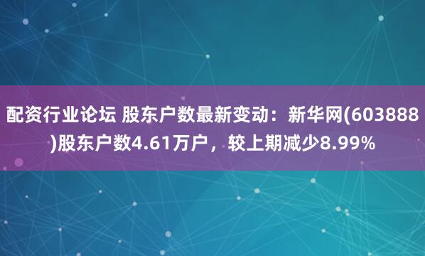 配资行业论坛 股东户数最新变动：新华网(603888)股东户数4.61万户，较上期减少8.99%