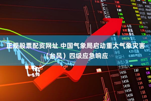 正规股票配资网址 中国气象局启动重大气象灾害（台风）四级应急响应