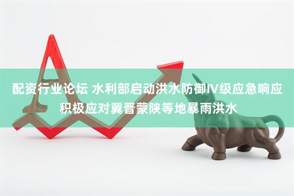 配资行业论坛 水利部启动洪水防御Ⅳ级应急响应 积极应对冀晋蒙陕等地暴雨洪水