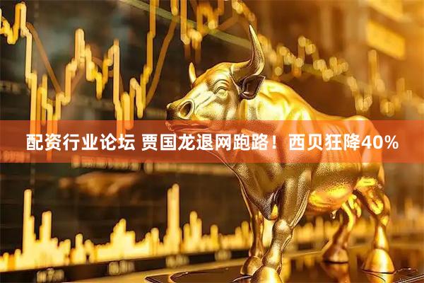 配资行业论坛 贾国龙退网跑路！西贝狂降40%