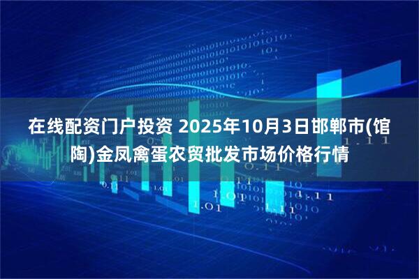 在线配资门户投资 2025年10月3日邯郸市(馆陶)金凤禽蛋农贸批发市场价格行情