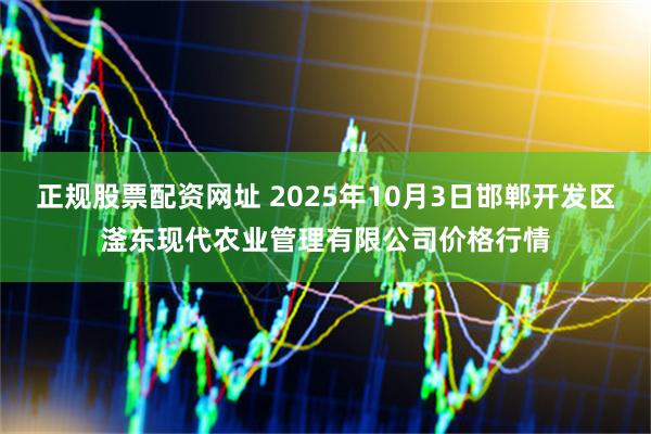 正规股票配资网址 2025年10月3日邯郸开发区滏东现代农业管理有限公司价格行情