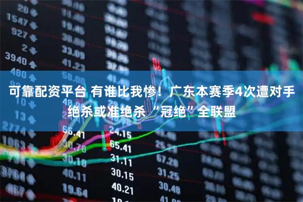可靠配资平台 有谁比我惨！广东本赛季4次遭对手绝杀或准绝杀 “冠绝”全联盟