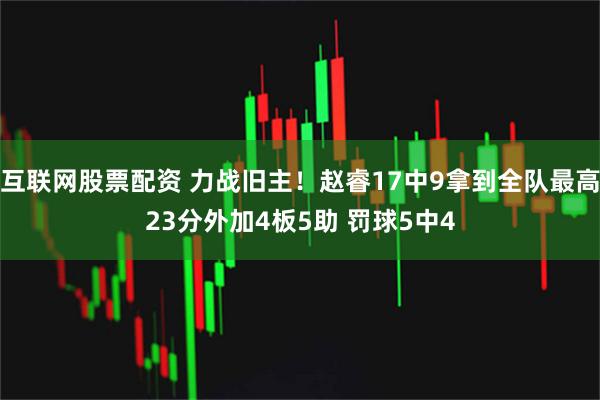 互联网股票配资 力战旧主！赵睿17中9拿到全队最高23分外加4板5助 罚球5中4