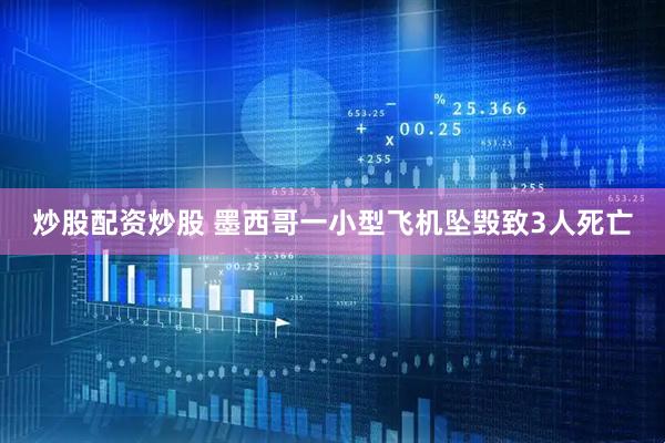 炒股配资炒股 墨西哥一小型飞机坠毁致3人死亡