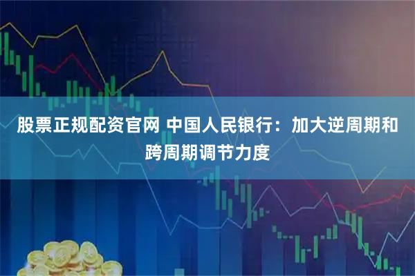 股票正规配资官网 中国人民银行：加大逆周期和跨周期调节力度