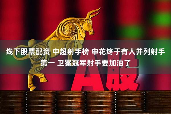 线下股票配资 中超射手榜 申花终于有人并列射手第一 卫冕冠军射手要加油了