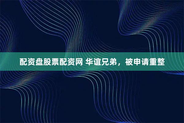 配资盘股票配资网 华谊兄弟，被申请重整